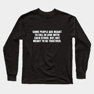 Some people are meant to fall in love with each other. But, not meant to be together Long Sleeve T-Shirt